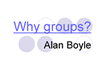 Title slide from Alan Boyle's presentation: Why Groups?